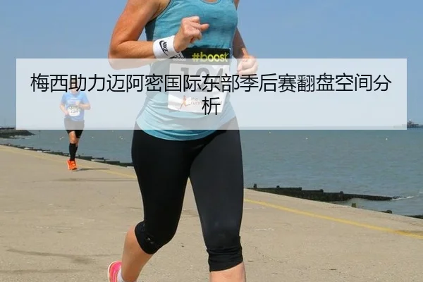 梅西助力迈阿密国际东部季后赛翻盘空间分析